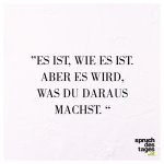 Es-ist-wie-es-ist.-Aber-es-wird-was-du-daraus-machst..jpg